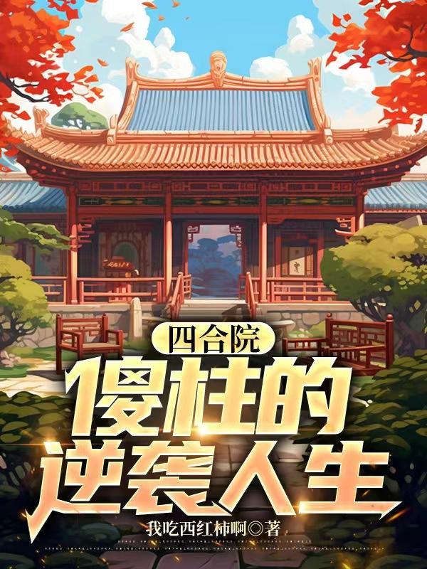四合院傻柱的逆袭人生 笔趣阁